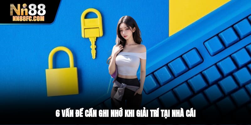 6 vấn đề cần ghi nhớ khi giải trí tại nhà cái